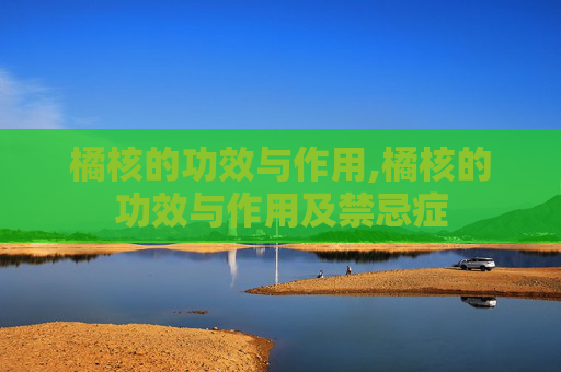 橘核的功效与作用,橘核的功效与作用及禁忌症