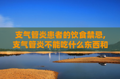 支气管炎患者的饮食禁忌,支气管炎不能吃什么东西和食物