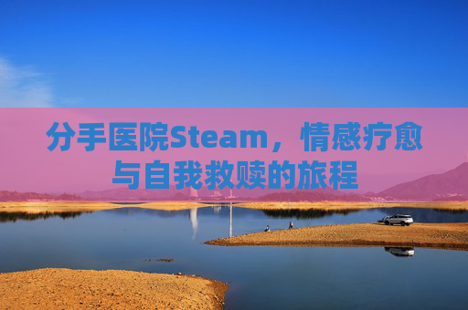 分手医院Steam，情感疗愈与自我救赎的旅程