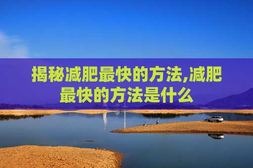 揭秘减肥最快的方法,减肥最快的方法是什么