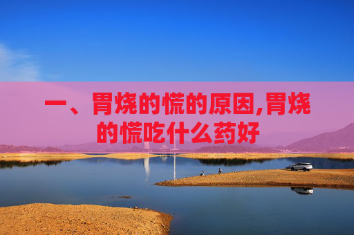 一、胃烧的慌的原因,胃烧的慌吃什么药好 一、胃烧的慌的原因,胃烧的慌吃什么药好