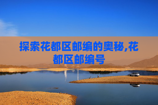 探索花都区邮编的奥秘,花都区邮编号 探索花都区邮编的奥秘,花都区邮编号