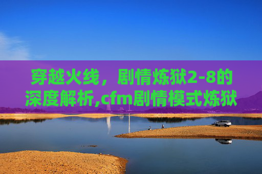穿越火线，剧情炼狱2-8的深度解析,cfm剧情模式炼狱