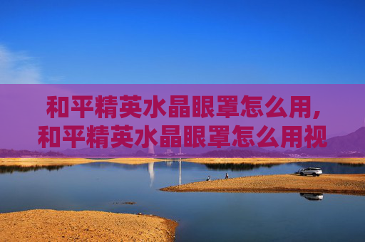 和平精英水晶眼罩怎么用,和平精英水晶眼罩怎么用视频 和平精英水晶眼罩怎么用,和平精英水晶眼罩怎么用视频