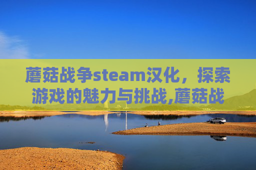 蘑菇战争steam汉化，探索游戏的魅力与挑战,蘑菇战争汉化版