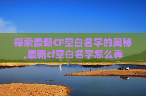 探索最新CF空白名字的奥秘,最新cf空白名字怎么弄