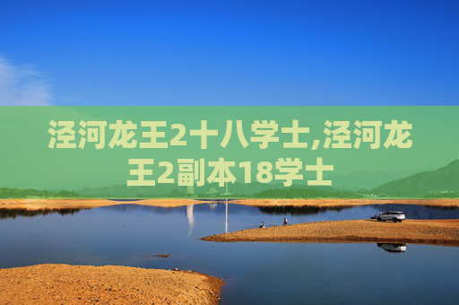 泾河龙王2十八学士,泾河龙王2副本18学士 泾河龙王2十八学士,泾河龙王2副本18学士