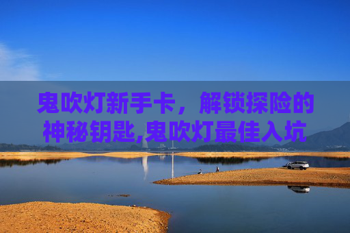 鬼吹灯新手卡，解锁探险的神秘钥匙,鬼吹灯最佳入坑顺序