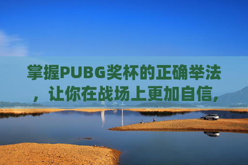 掌握PUBG奖杯的正确举法，让你在战场上更加自信,pubg奖杯图片