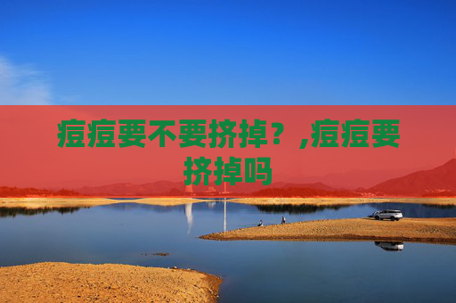 痘痘要不要挤掉？,痘痘要挤掉吗
