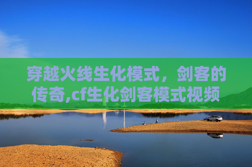 穿越火线生化模式，剑客的传奇,cf生化剑客模式视频