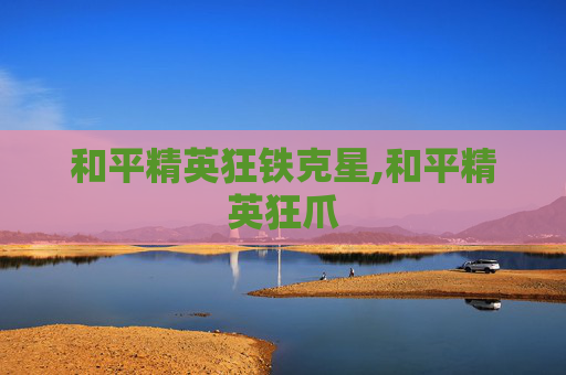 和平精英狂铁克星,和平精英狂爪