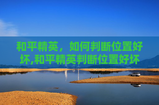 和平精英，如何判断位置好坏,和平精英判断位置好坏的软件