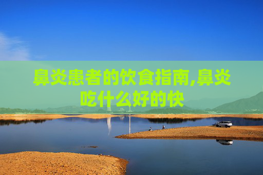 鼻炎患者的饮食指南,鼻炎吃什么好的快