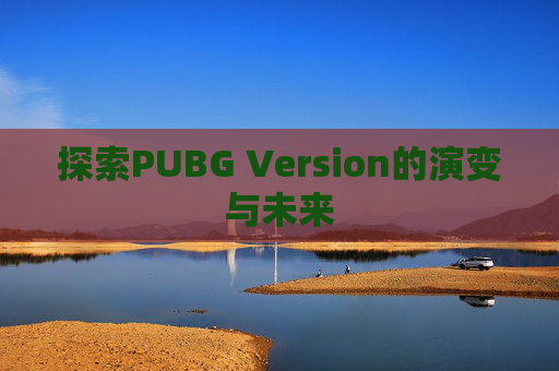 探索PUBG Version的演变与未来