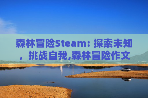 森林冒险Steam: 探索未知，挑战自我,森林冒险作文500字