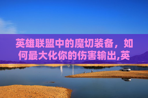 英雄联盟中的魔切装备，如何最大化你的伤害输出,英雄联盟魔切是什么装备