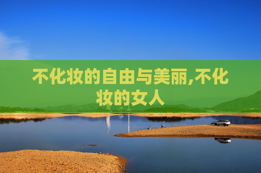 不化妆的自由与美丽,不化妆的女人