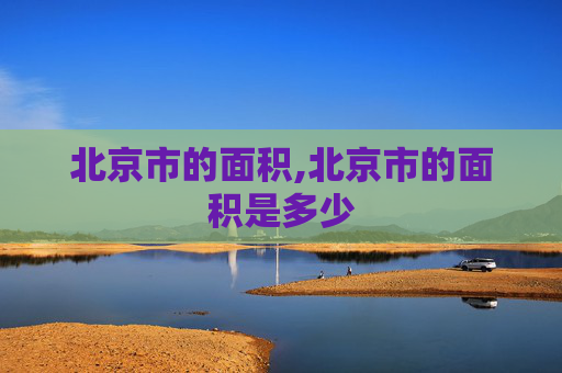北京市的面积,北京市的面积是多少
