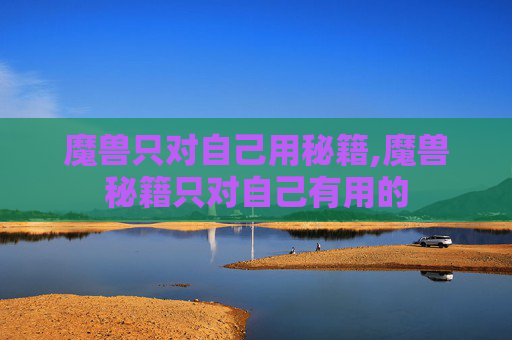 魔兽只对自己用秘籍,魔兽秘籍只对自己有用的