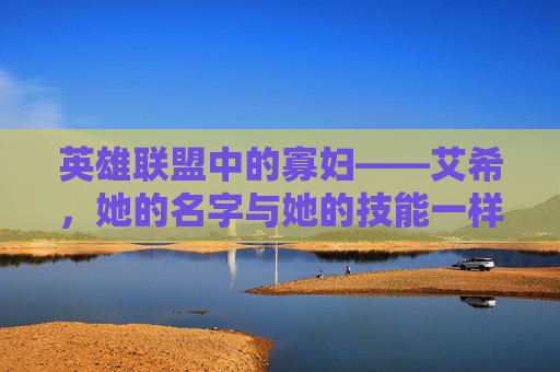 英雄联盟中的寡妇——艾希，她的名字与她的技能一样神秘