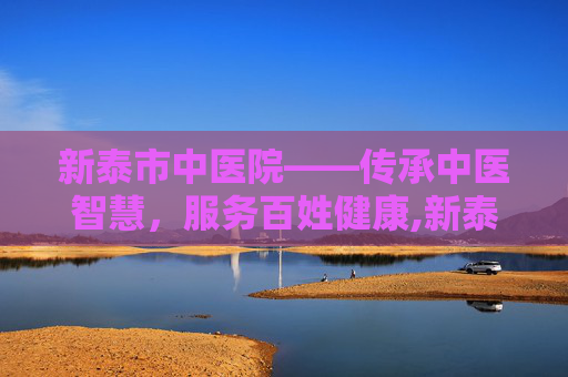 新泰市中医院——传承中医智慧，服务百姓健康,新泰市中医院电话