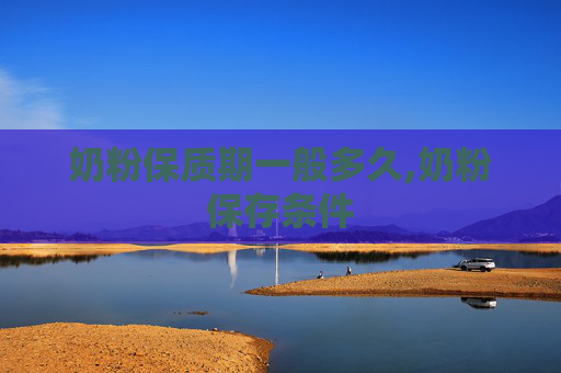 奶粉保质期一般多久,奶粉保存条件