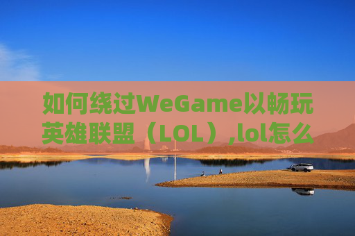 如何绕过WeGame以畅玩英雄联盟（LOL）,lol怎么绕过验证码直接登录