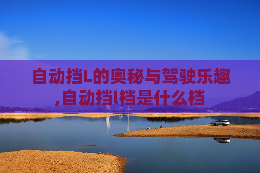 自动挡L的奥秘与驾驶乐趣,自动挡l档是什么档