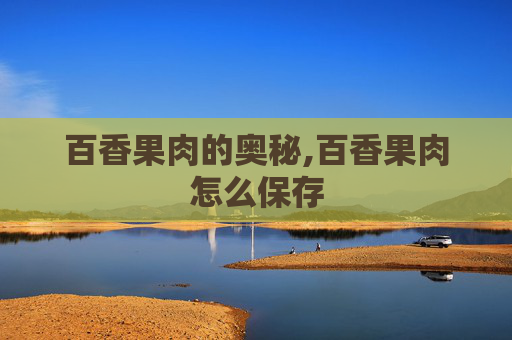 百香果肉的奥秘,百香果肉怎么保存