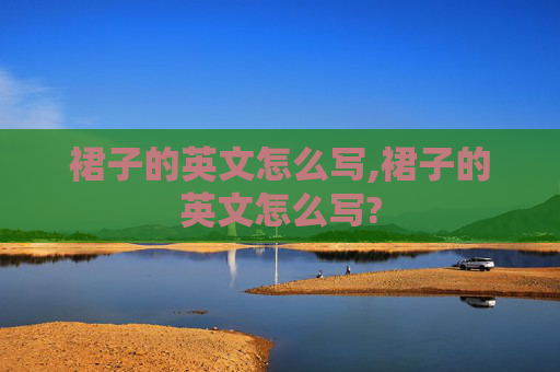 裙子的英文怎么写,裙子的英文怎么写?