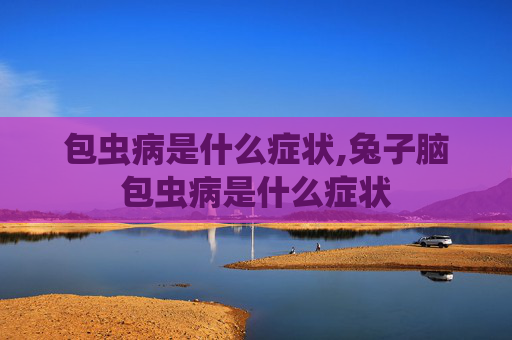 包虫病是什么症状,兔子脑包虫病是什么症状