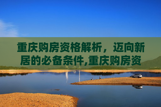 重庆购房资格解析，迈向新居的必备条件,重庆购房资格最新政策