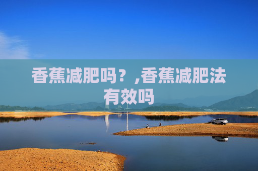 香蕉减肥吗？,香蕉减肥法有效吗