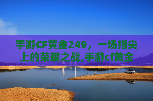 手游CF黄金249，一场指尖上的荣耀之战,手游cf黄金赏金令怎么购买