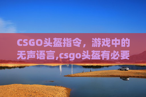 CSGO头盔指令，游戏中的无声语言,csgo头盔有必要买吗
