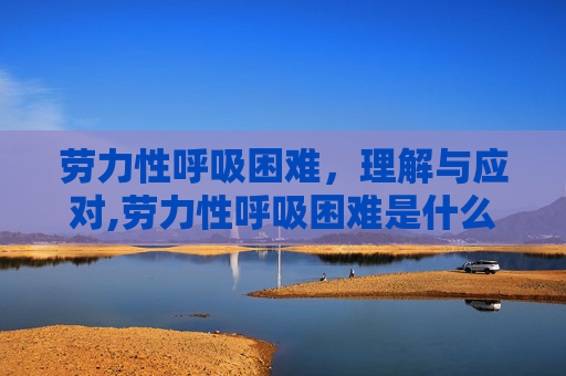 劳力性呼吸困难，理解与应对,劳力性呼吸困难是什么意思