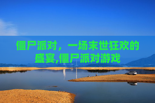 僵尸派对，一场末世狂欢的盛宴,僵尸派对游戏