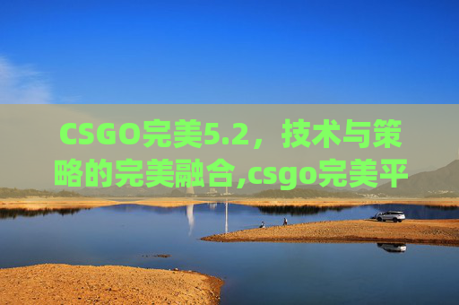 CSGO完美5.2，技术与策略的完美融合,csgo完美平台显示防沉迷异常