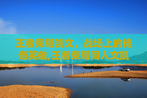 王者荣耀凯文，战场上的传奇英雄,王者荣耀同人文凯