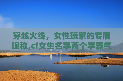 穿越火线，女性玩家的专属昵称,cf女生名字两个字霸气