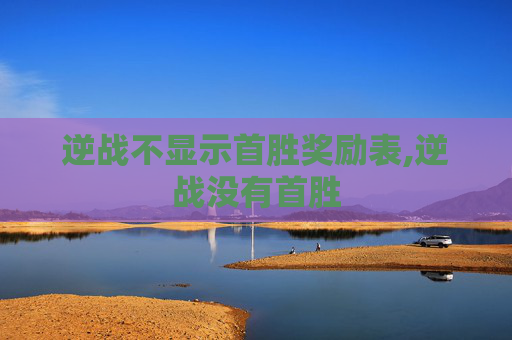 逆战不显示首胜奖励表,逆战没有首胜