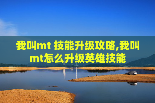我叫mt 技能升级攻略,我叫mt怎么升级英雄技能