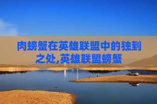 肉螃蟹在英雄联盟中的独到之处,英雄联盟螃蟹