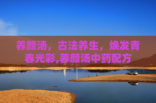 养颜汤，古法养生，焕发青春光彩,养颜汤中药配方