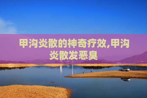 甲沟炎散的神奇疗效,甲沟炎散发恶臭