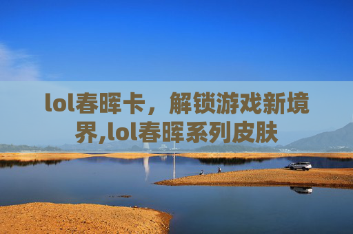 lol春晖卡，解锁游戏新境界,lol春晖系列皮肤