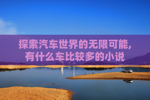 探索汽车世界的无限可能,有什么车比较多的小说