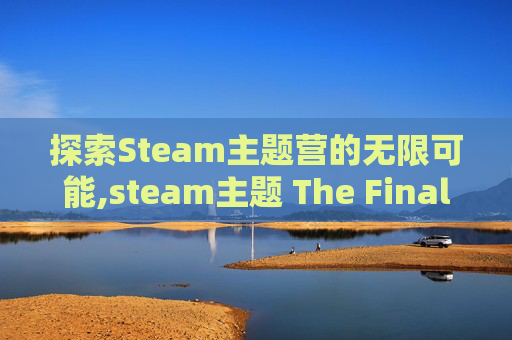 探索Steam主题营的无限可能,steam主题 The Final Station