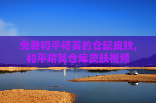 免费和平精英的仓鼠皮肤,和平精英仓库皮肤视频